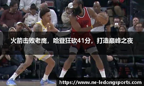 火箭击败老鹰，哈登狂砍41分，打造巅峰之夜