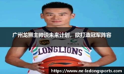 广州龙狮主帅谈未来计划，欲打造冠军阵容