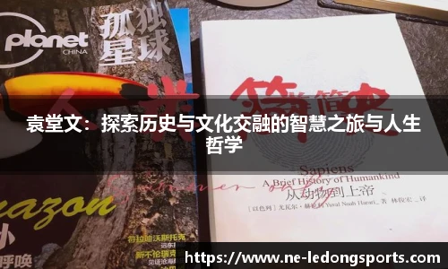 袁堂文：探索历史与文化交融的智慧之旅与人生哲学