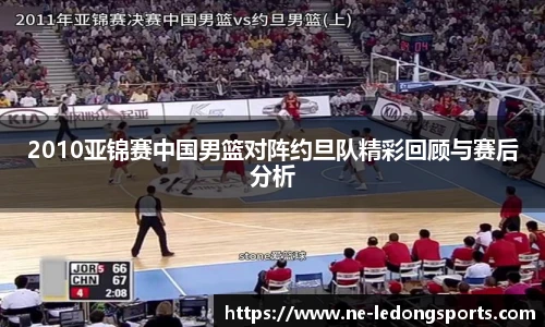 2010亚锦赛中国男篮对阵约旦队精彩回顾与赛后分析