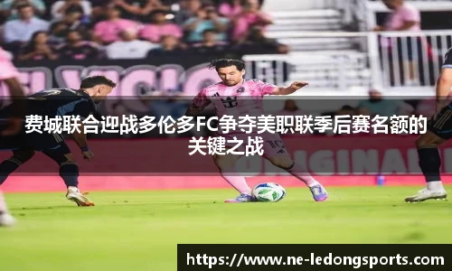 费城联合迎战多伦多FC争夺美职联季后赛名额的关键之战