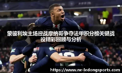 蒙彼利埃主场迎战摩纳哥争夺法甲积分榜关键战役精彩回顾与分析