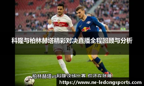 科隆与柏林赫塔精彩对决直播全程回顾与分析