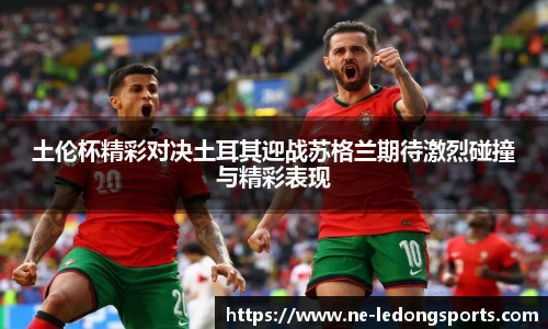 土伦杯精彩对决土耳其迎战苏格兰期待激烈碰撞与精彩表现