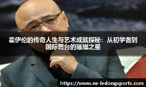 霍伊伦的传奇人生与艺术成就探秘：从初学者到国际舞台的璀璨之星