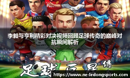 李毅与亨利精彩对决视频回顾足球传奇的巅峰对抗瞬间解析