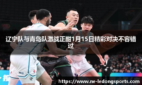 辽宁队与青岛队激战正酣1月15日精彩对决不容错过