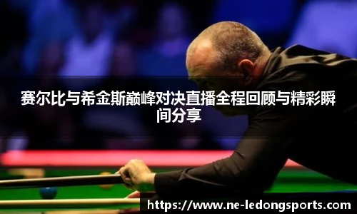 赛尔比与希金斯巅峰对决直播全程回顾与精彩瞬间分享