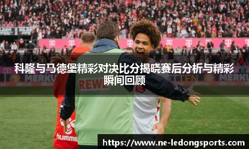科隆与马德堡精彩对决比分揭晓赛后分析与精彩瞬间回顾