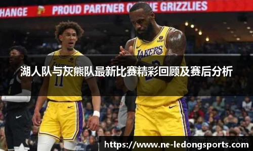 湖人队与灰熊队最新比赛精彩回顾及赛后分析