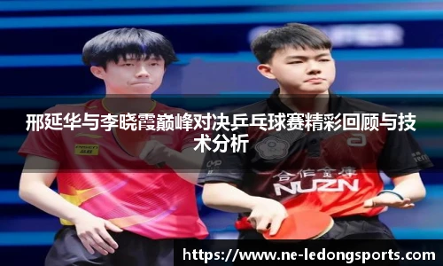 邢延华与李晓霞巅峰对决乒乓球赛精彩回顾与技术分析