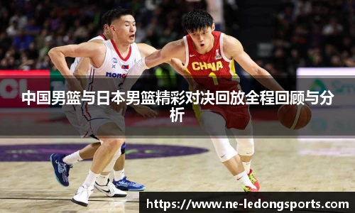 中国男篮与日本男篮精彩对决回放全程回顾与分析