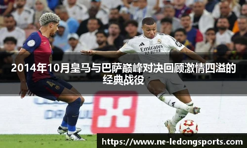2014年10月皇马与巴萨巅峰对决回顾激情四溢的经典战役