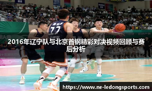 2016年辽宁队与北京首钢精彩对决视频回顾与赛后分析