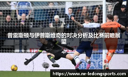 普雷斯顿与伊普斯维奇的对决分析及比赛前瞻展望