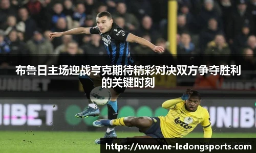 布鲁日主场迎战亨克期待精彩对决双方争夺胜利的关键时刻