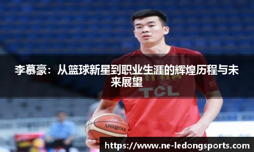 李慕豪：从篮球新星到职业生涯的辉煌历程与未来展望