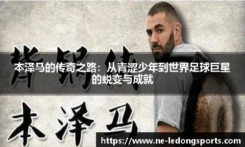 本泽马的传奇之路：从青涩少年到世界足球巨星的蜕变与成就