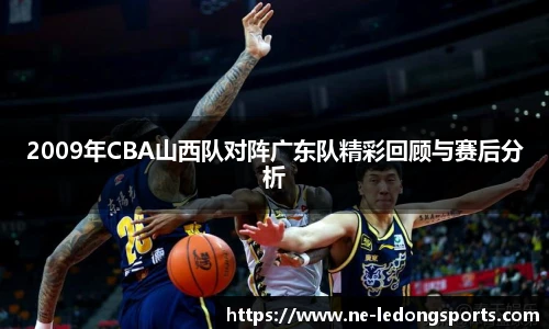 2009年CBA山西队对阵广东队精彩回顾与赛后分析